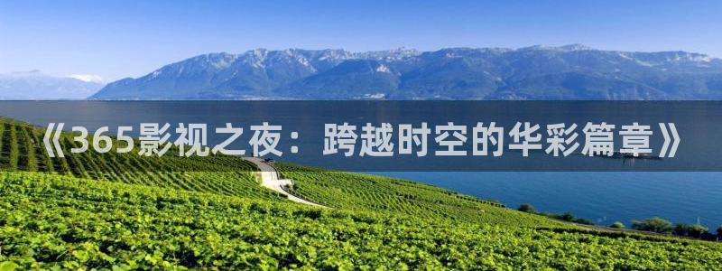 浮力影院国产线路一：《365影视之夜：跨越时空的华彩篇章》