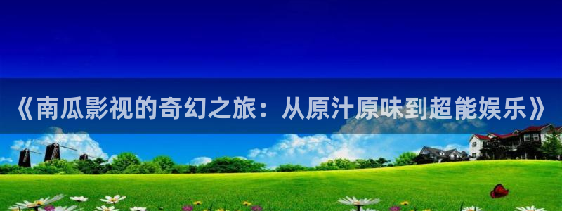 美国浮力影院：《南瓜影视的奇幻之旅：从原汁原味到超能娱乐》
