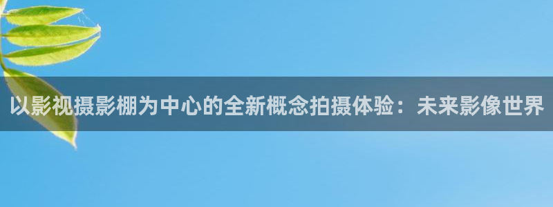 国产浮力影视：以影视摄影棚为中心的全新概念拍摄体验：未来影像世界